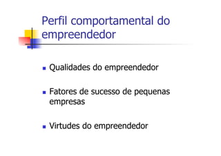 Perfil comportamental do
empreendedor
n 

n 

n 

Qualidades do empreendedor
Fatores de sucesso de pequenas
empresas
Virtudes do empreendedor

 