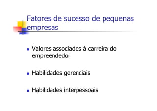 Fatores de sucesso de pequenas
empresas
n 

Valores associados à carreira do
empreendedor

n 

Habilidades gerenciais

n 

Habilidades interpessoais

 