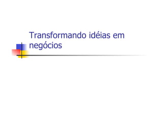 Transformando idéias em
negócios

 