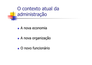 O contexto atual da
administração
n 

A nova economia

n 

A nova organização

n 

O novo funcionário

 