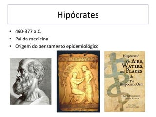 Hipócrates
• 460-377 a.C.
• Pai da medicina
• Origem do pensamento epidemiológico
 