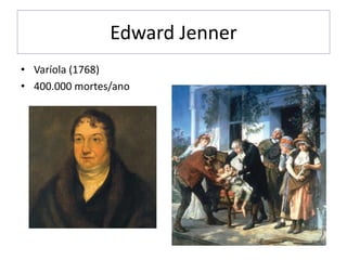 Edward Jenner
• Varíola (1768)
• 400.000 mortes/ano
 