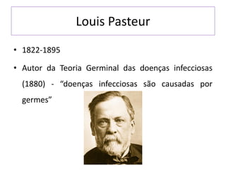 Louis Pasteur
• 1822-1895
• Autor da Teoria Germinal das doenças infecciosas
(1880) - “doenças infecciosas são causadas por
germes”
 