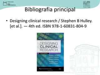 Bibliografia principal
• Designing clinical research / Stephen B Hulley.
[et al.]. — 4th ed. ISBN 978-1-60831-804-9
 