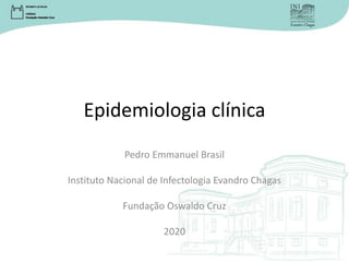 Epidemiologia clínica
Pedro Emmanuel Brasil
Instituto Nacional de Infectologia Evandro Chagas
Fundação Oswaldo Cruz
2020
 
