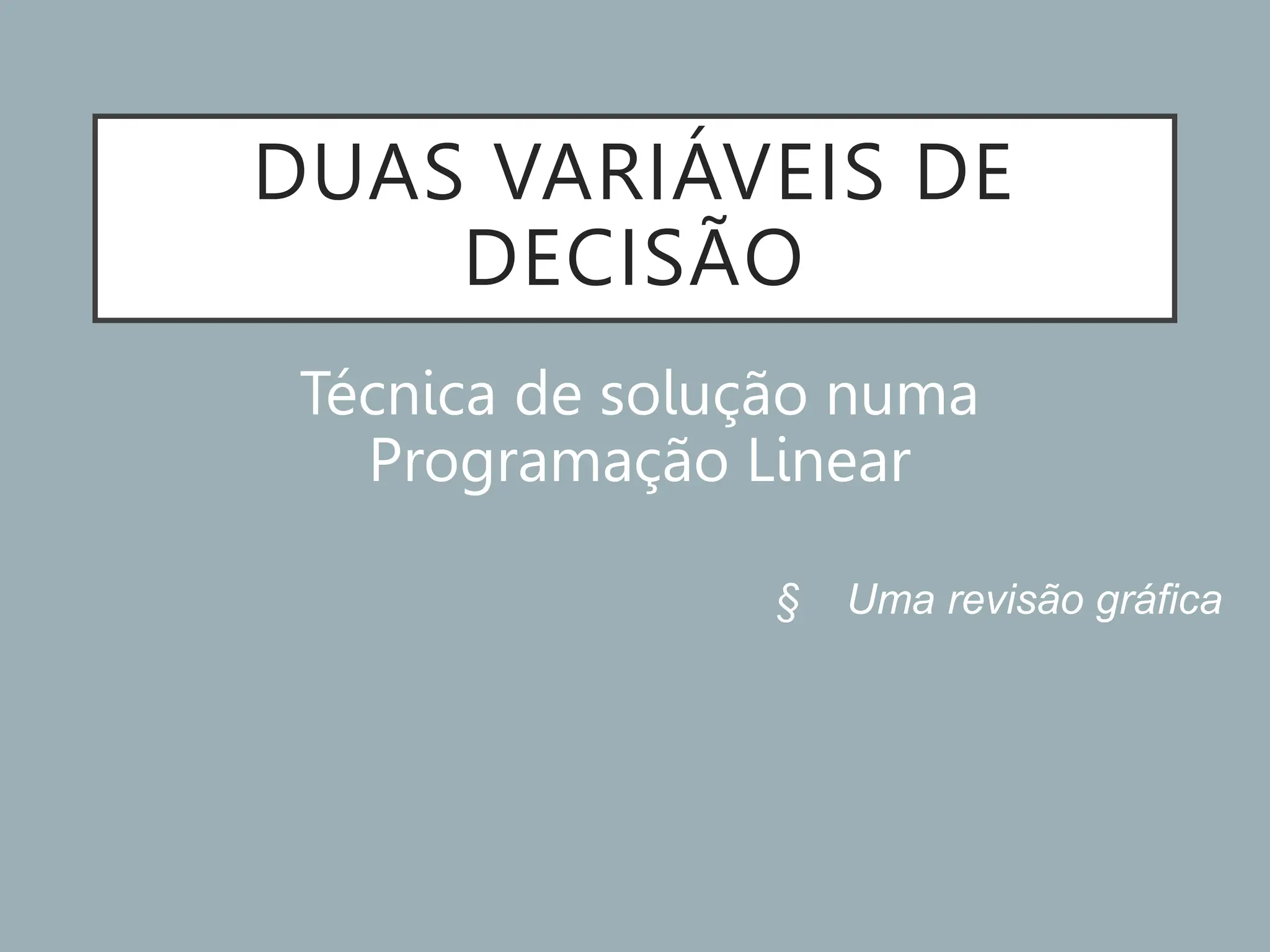 DUAS VARIÁVEIS DE
DECISÃO
Técnica de solução numa
Programação Linear
§ Uma revisão gráfica
 