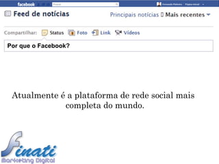 Por que o Facebook?




 Atualmente é a plataforma de rede social mais
             completa do mundo.
 