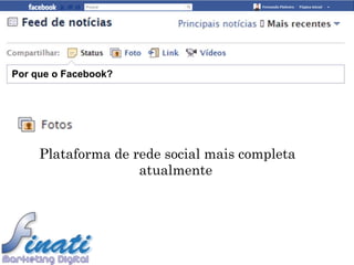 Por que o Facebook?




     Plataforma de rede social mais completa
                    atualmente
 