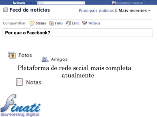 Por que o Facebook?




     Plataforma de rede social mais completa
                    atualmente
 