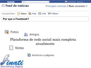 Por que o Facebook?




     Plataforma de rede social mais completa
                    atualmente
 