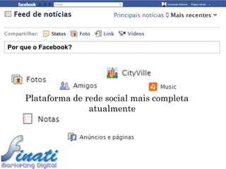 Por que o Facebook?




     Plataforma de rede social mais completa
                    atualmente
 