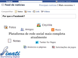 Por que o Facebook?




     Plataforma de rede social mais completa
                    atualmente
 