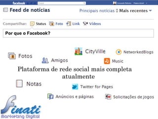 Por que o Facebook?




     Plataforma de rede social mais completa
                    atualmente
 