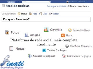 Por que o Facebook?




     Plataforma de rede social mais completa
                    atualmente
 