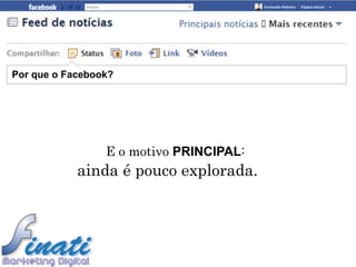 Por que o Facebook?




                 E o motivo PRINCIPAL:
            ainda é pouco explorada.
 