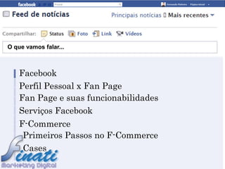 O que vamos falar...



    Facebook
    Perfil Pessoal x Fan Page
    Fan Page e suas funcionabilidades
    Serviços Facebook
    F-Commerce
     Primeiros Passos no F-Commerce
     Cases
 