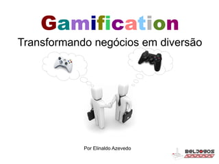 Gamification
Transformando negócios em diversão
Por Elinaldo Azevedo
 
