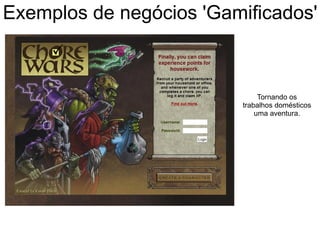 Exemplos de negócios 'Gamificados'
Tornando os
trabalhos domésticos
uma aventura.
 