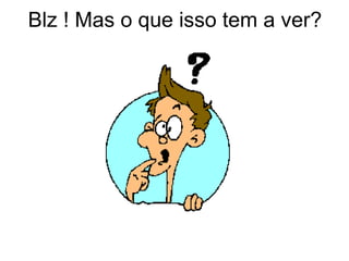 Blz ! Mas o que isso tem a ver?
 
