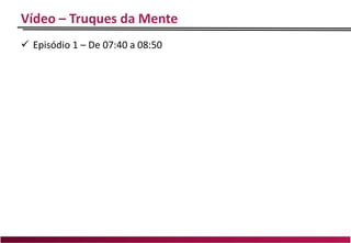 Vídeo – Truques da Mente
 Episódio 1 – De 07:40 a 08:50
 