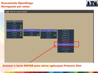Executando OpenGinga
Navegação por setas




Acionar a tecla ENTER para ativar aplicação Primeiro Xlet
 