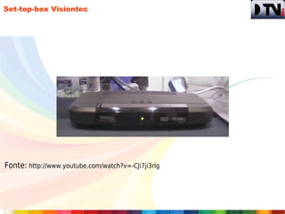 Set-top-box Visiontec




Fonte: http://www.youtube.com/watch?v=-CJi7ji3rlg
 