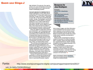 Quem usa Ginga-J




Fonte:       http://www.oraclejavamagazine-digital.com/javamagazine/premiere2011?
   sub_id=NAEo70XDKURK#pg1
 