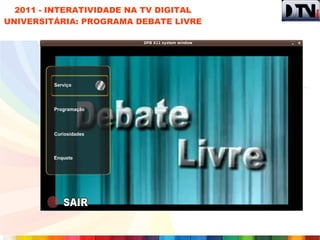 2011 - INTERATIVIDADE NA TV DIGITAL
UNIVERSITÁRIA: PROGRAMA DEBATE LIVRE
 