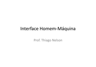 Interface Homem‐Máquina
Prof. Thiago NelsonProf. Thiago Nelson
 