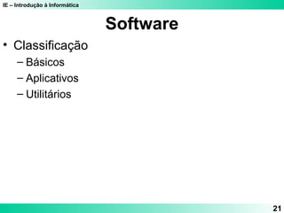 IE – Introdução à Informática 
21 
Software 
• Classificação 
– Básicos 
– Aplicativos 
– Utilitários 
 