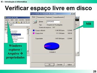 IE – Introdução à Informática 
28 
Verificar espaço livre em disco 
Windows 
explorer / 
Arquivo  
propriedades 
MB 
 