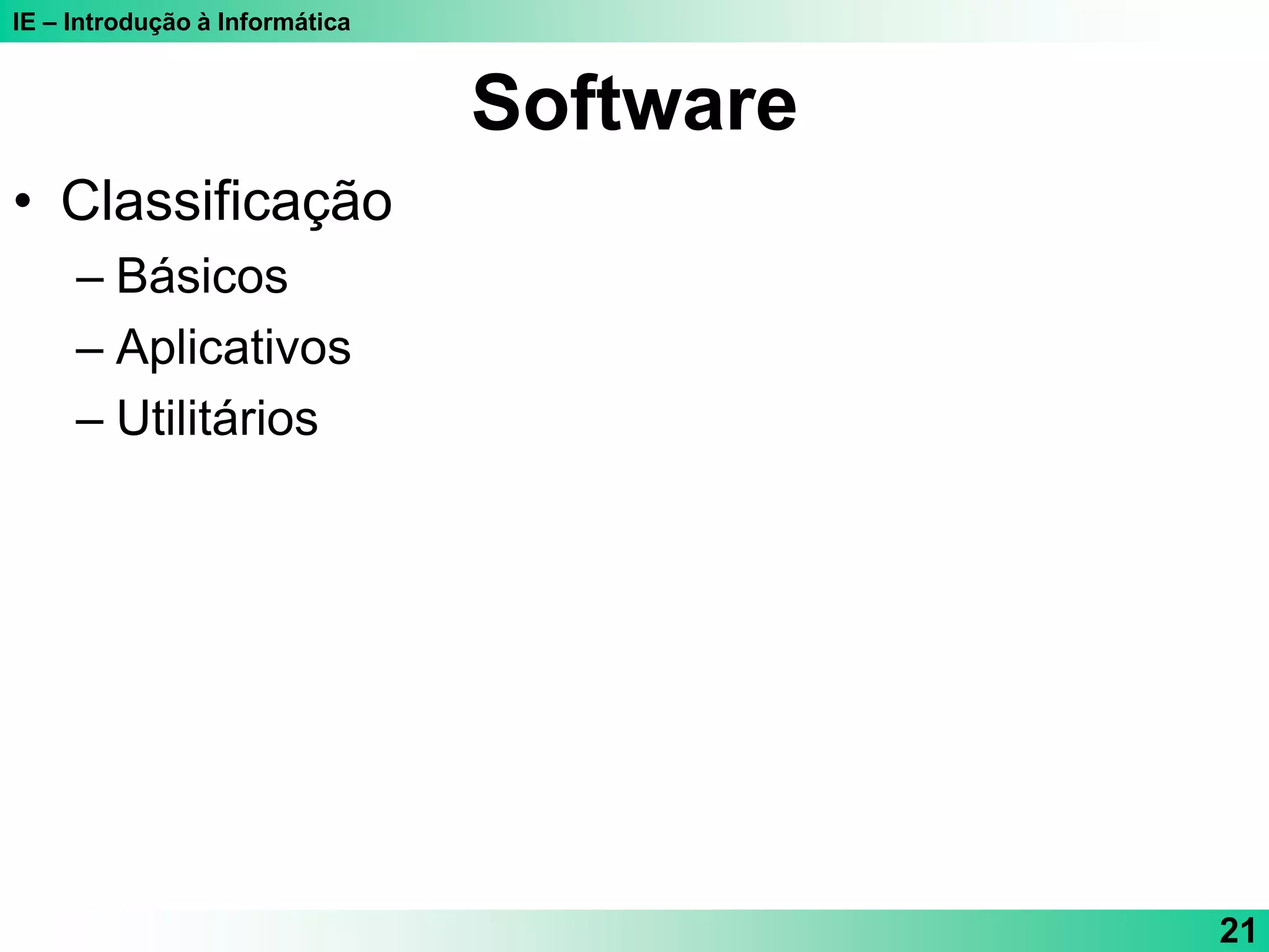 IE – Introdução à Informática
21
Software
• Classificação
– Básicos
– Aplicativos
– Utilitários
 