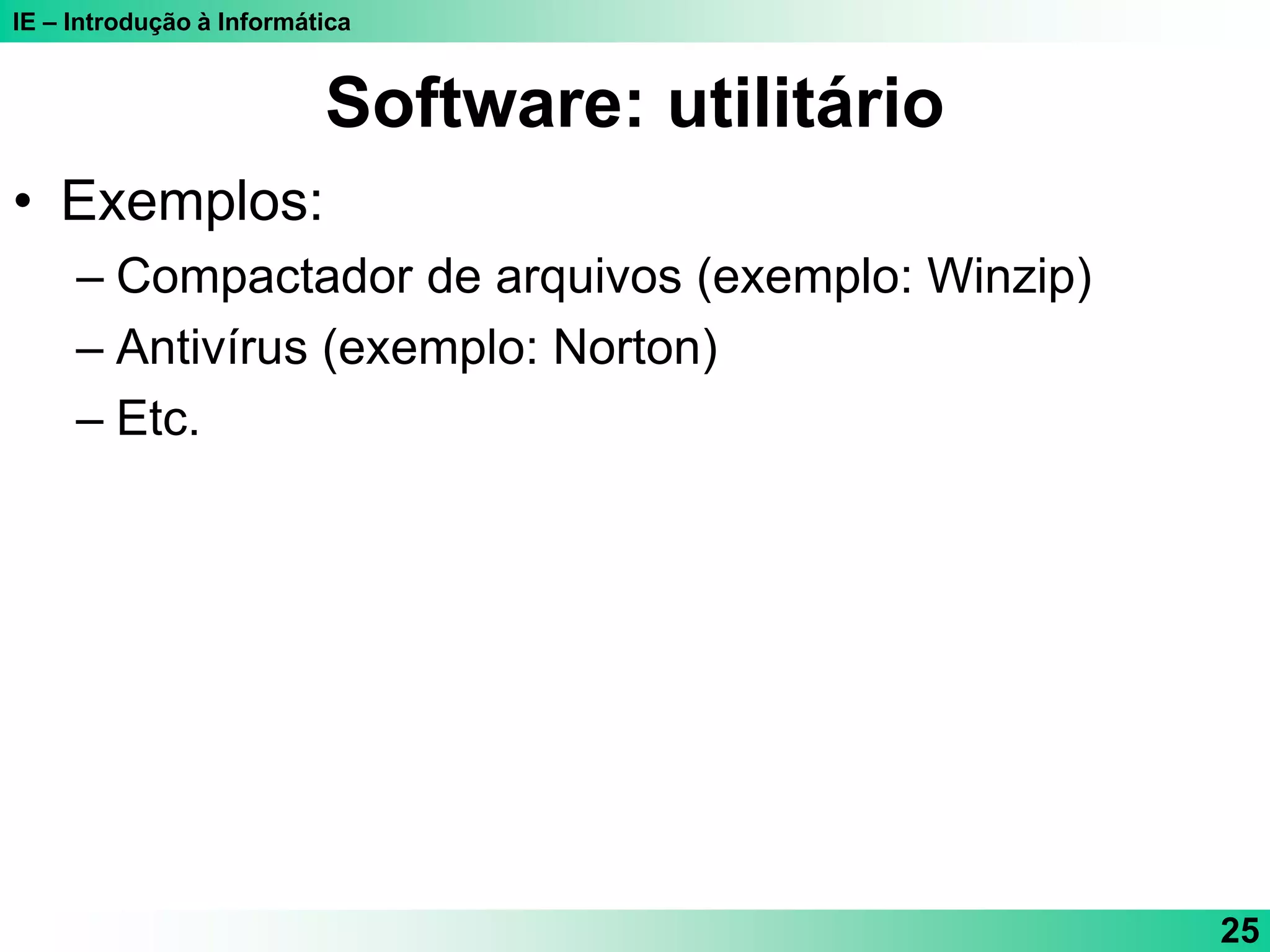 IE – Introdução à Informática
25
Software: utilitário
• Exemplos:
– Compactador de arquivos (exemplo: Winzip)
– Antivírus (exemplo: Norton)
– Etc.
 