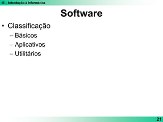 IE – Introdução à Informática
21
Software
• Classificação
– Básicos
– Aplicativos
– Utilitários
 