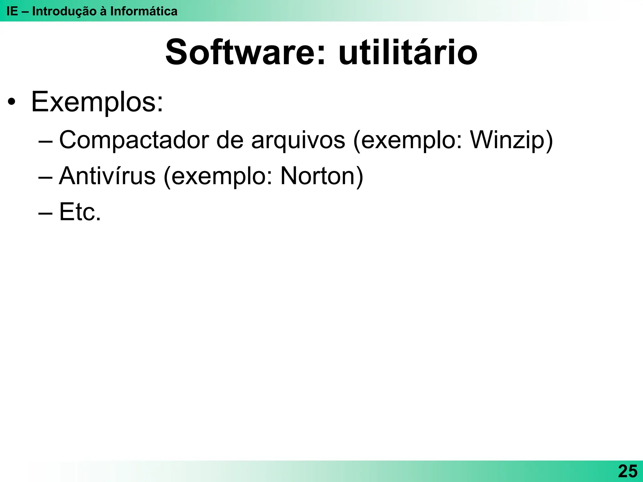 IE – Introdução à Informática
25
Software: utilitário
• Exemplos:
– Compactador de arquivos (exemplo: Winzip)
– Antivírus (exemplo: Norton)
– Etc.
 