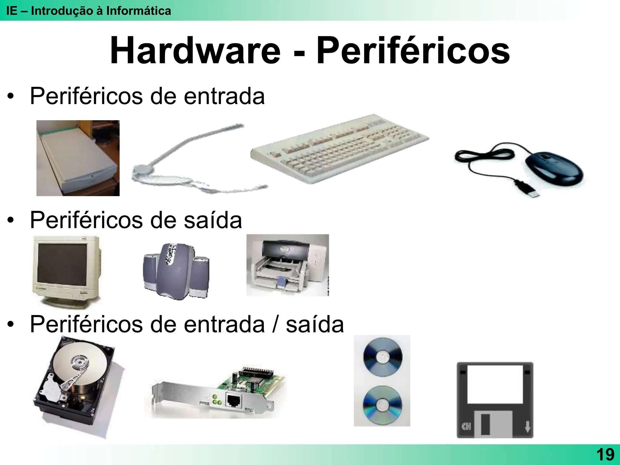 IE – Introdução à Informática
19
Hardware - Periféricos
• Periféricos de entrada
• Periféricos de saída
• Periféricos de entrada / saída
 