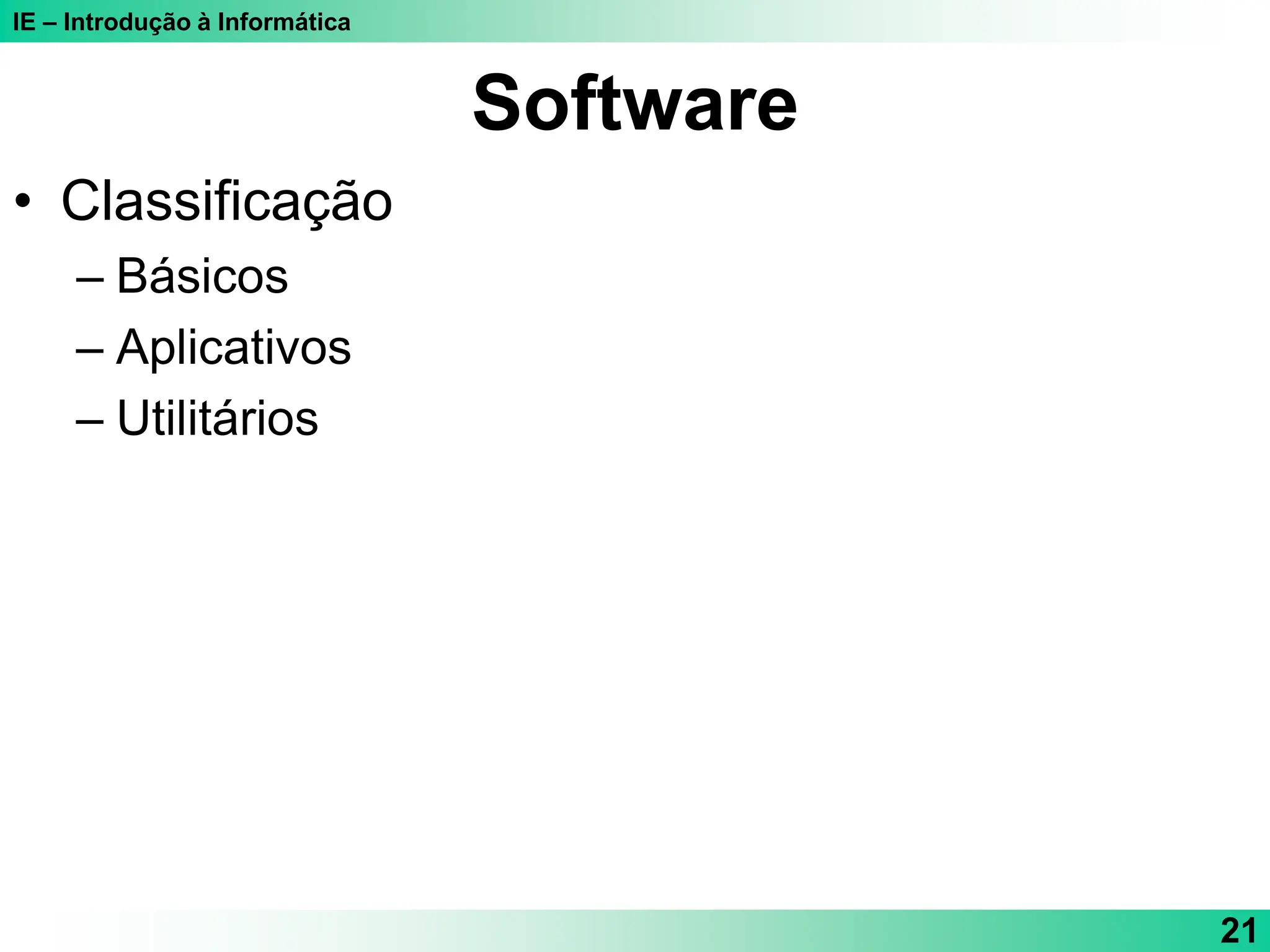 IE – Introdução à Informática
21
Software
• Classificação
– Básicos
– Aplicativos
– Utilitários
 