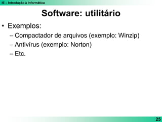 IE – Introdução à Informática
25
Software: utilitário
• Exemplos:
– Compactador de arquivos (exemplo: Winzip)
– Antivírus (exemplo: Norton)
– Etc.
 