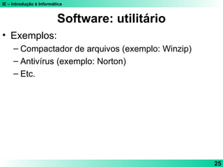 IE – Introdução à Informática
25
Software: utilitário
• Exemplos:
– Compactador de arquivos (exemplo: Winzip)
– Antivírus (exemplo: Norton)
– Etc.
 