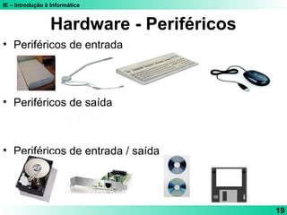 IE – Introdução à Informática
19
Hardware - Periféricos
• Periféricos de entrada
• Periféricos de saída
• Periféricos de entrada / saída
 