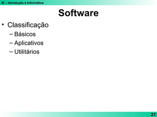 IE – Introdução à Informática
21
Software
• Classificação
– Básicos
– Aplicativos
– Utilitários
 