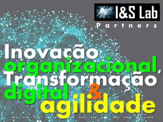 Inovação
organizacional,
Transformação
digital &
agilidade
P a r t n e r s
… … … … … … … … … … … … …
 