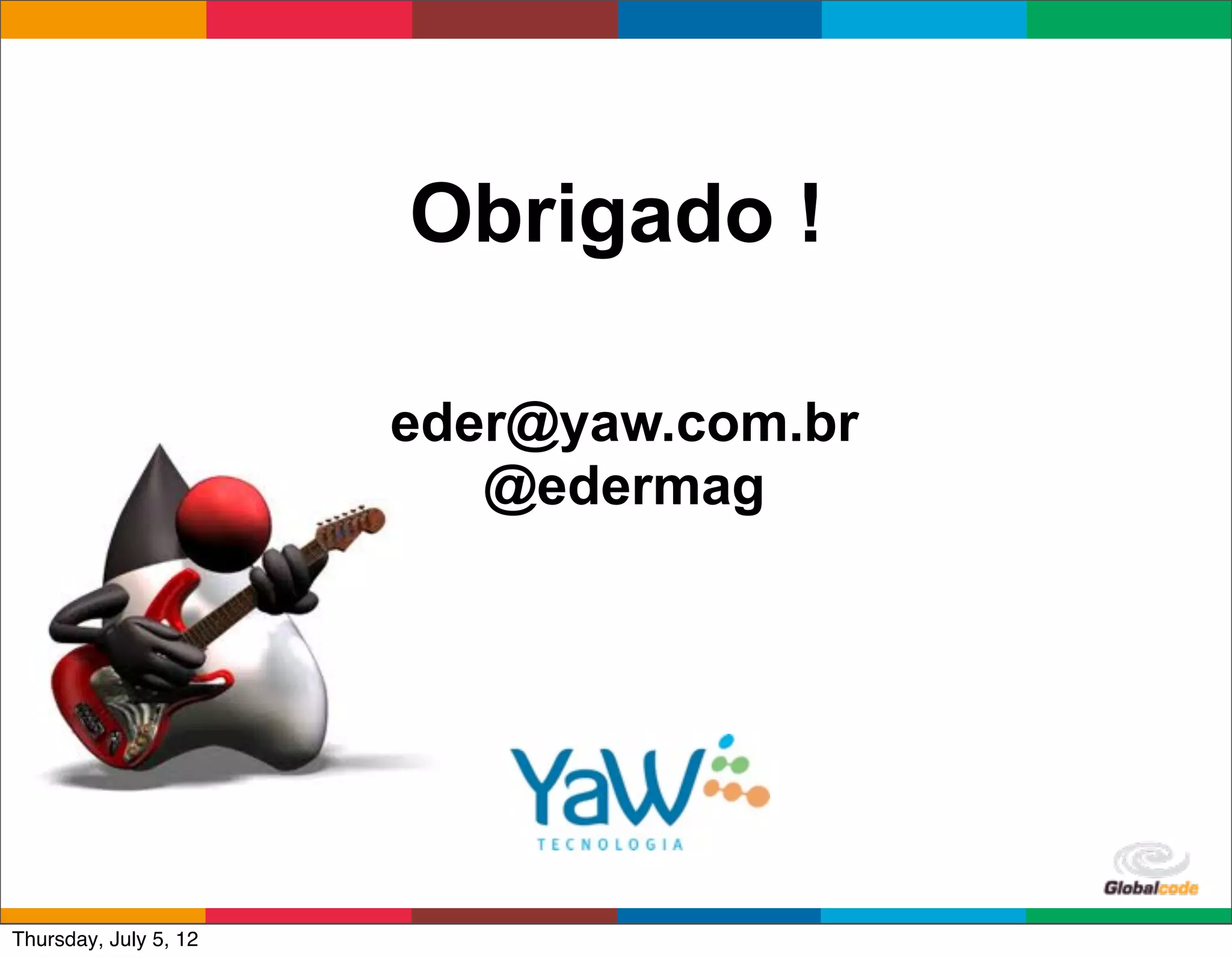 Obrigado !

                       eder@yaw.com.br
                          @edermag




                                         Globalcode	
  –	
  Open4education
Thursday, July 5, 12
 