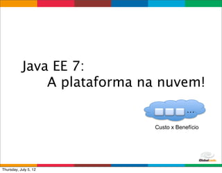 Java EE 7:
               A plataforma na nuvem!
                                             …

                             Custo x Benefício




                               Globalcode	
  –	
  Open4education
Thursday, July 5, 12
 
