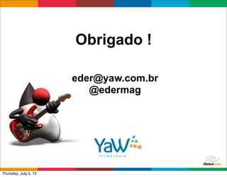 Obrigado !

                       eder@yaw.com.br
                          @edermag




                                         Globalcode	
  –	
  Open4education
Thursday, July 5, 12
 