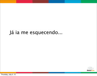 Já ia me esquecendo...




                                    Globalcode	
  –	
  Open4education
Thursday, July 5, 12
 