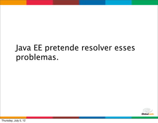 Java EE pretende resolver esses
           problemas.




                                    Globalcode	
  –	
  Open4education
Thursday, July 5, 12
 