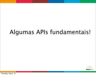Algumas APIs fundamentais!




                              Globalcode	
  –	
  Open4education
Thursday, July 5, 12
 