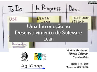 Uma Introdução ao
Desenvolvimento de Software
Lean
Eduardo Katayama
Alfredo Goldman
Claudia Melo
DCC, IME - USP
Minicurso ...