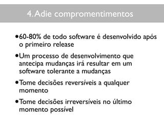 4.Adie compromentimentos
•60-80% de todo software é desenvolvido após
o primeiro release
•Um processo de desenvolvimento q...